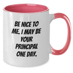Funny Principal Gifts from Friends - Be Nice To Me. I May Be Your Principal One Day. Two Tone Coffee Mug for Birthday