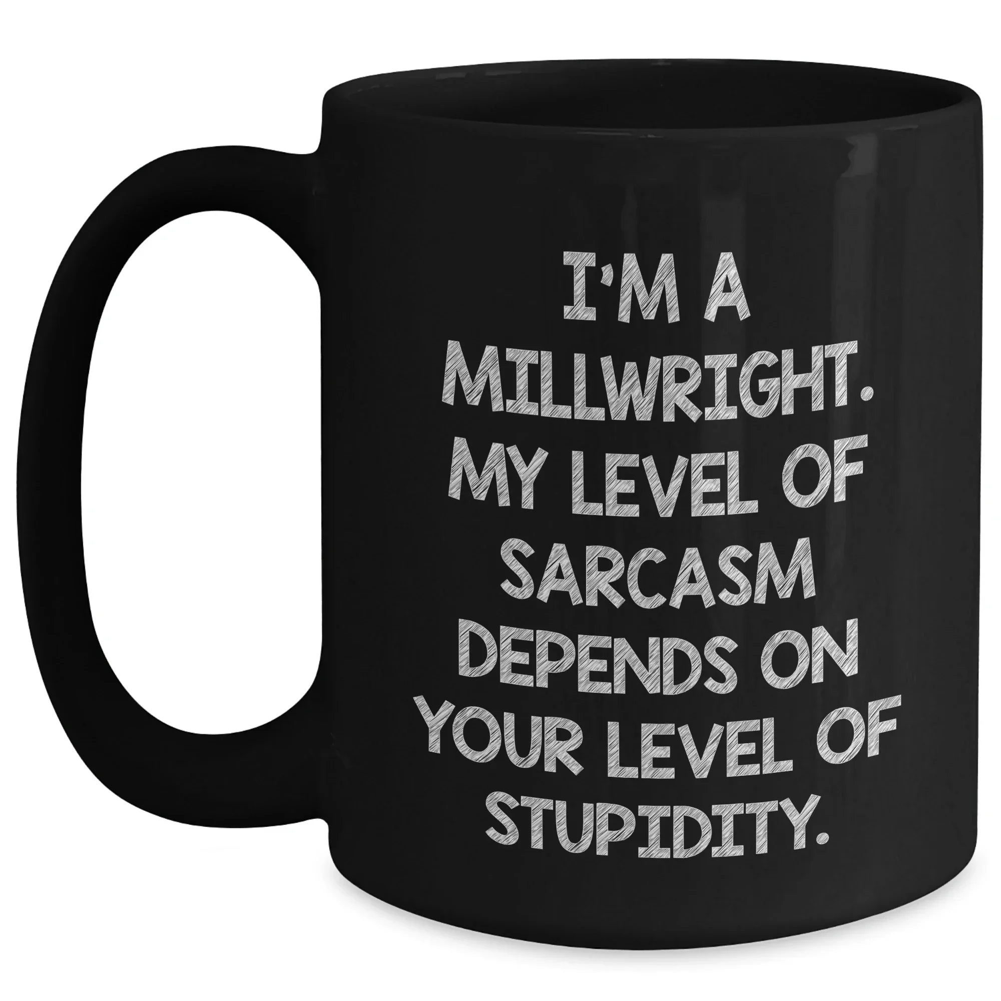 Funny Millwright Gifts, I'm A Millwright. My Level Of Sarcasm Depends On Your Level Of Stupidity. - Black Coffee Mug For Mother's Day