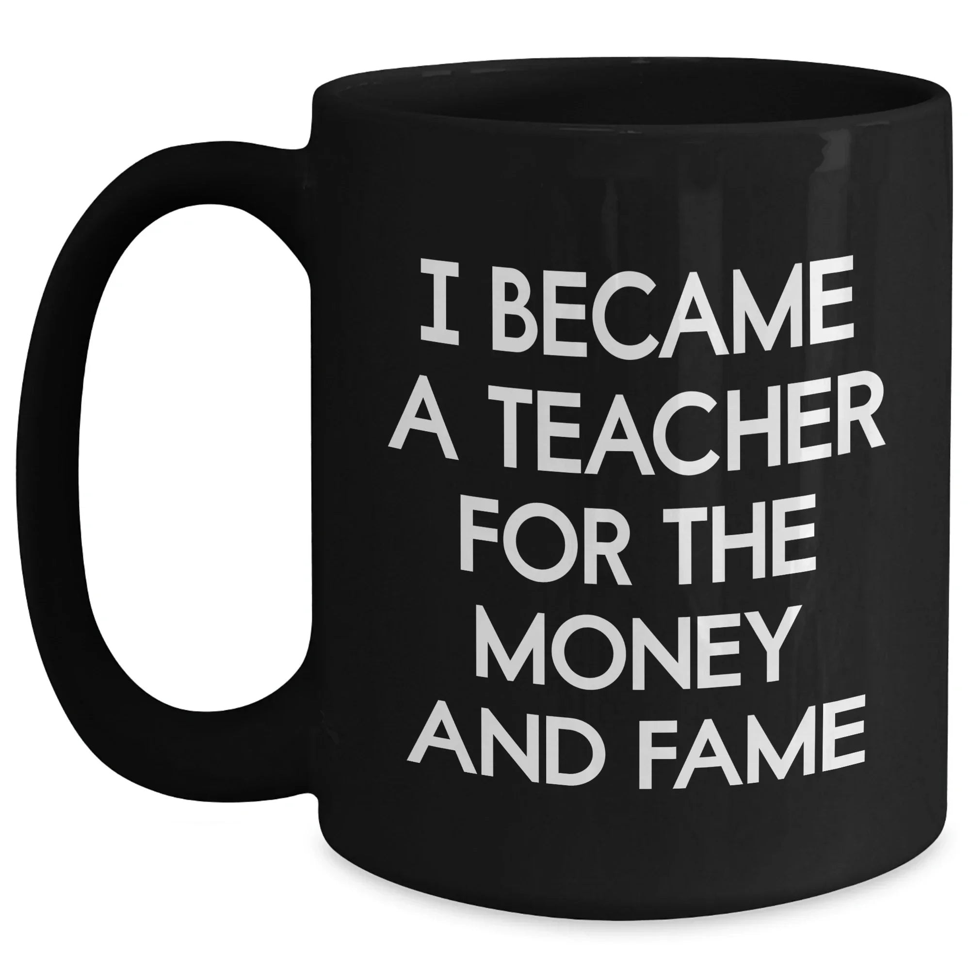Funny Teacher Gifts - I Became A Teacher For The Money And Fame, Black Coffee Mug for Mother's Day, Gifts from Men to Teacher