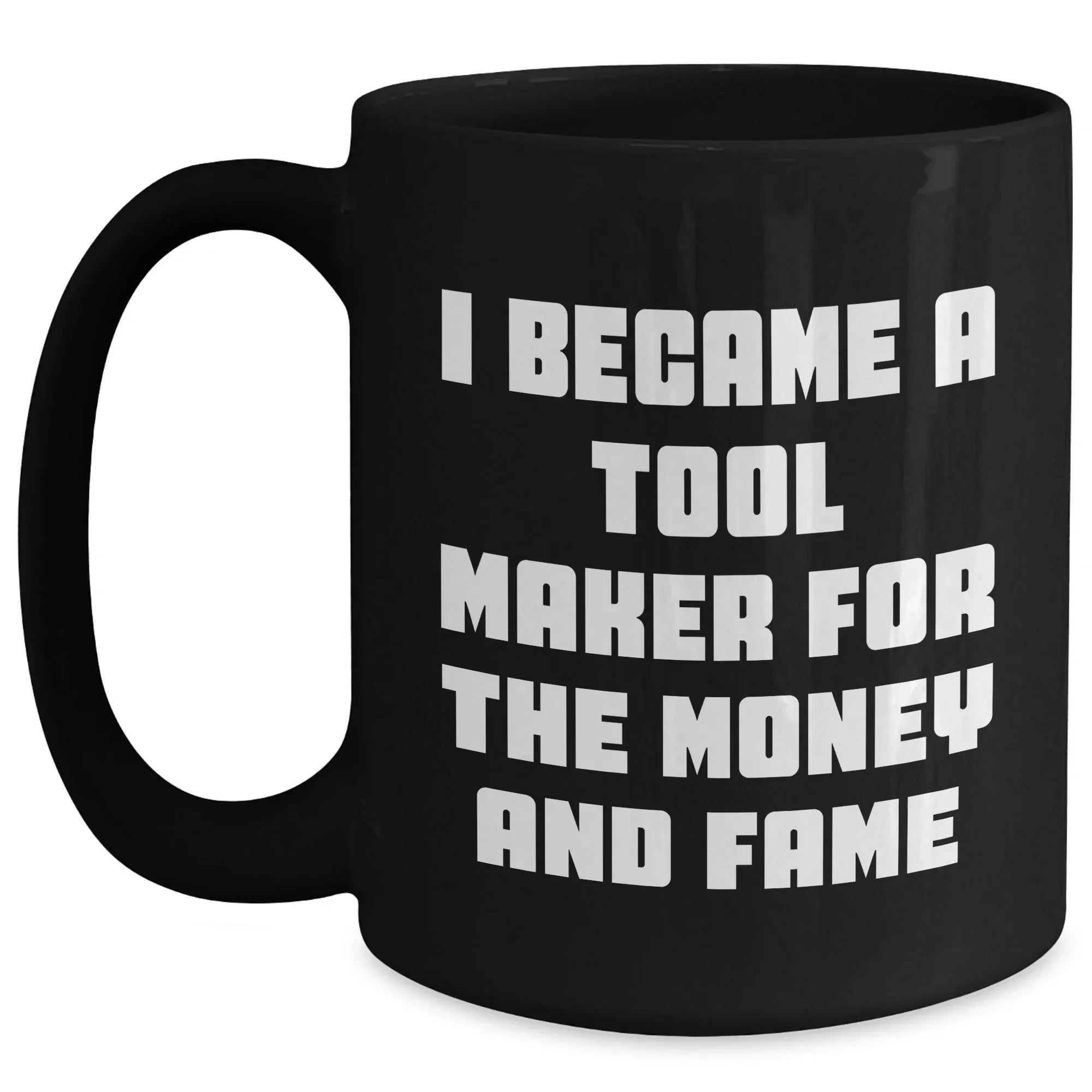 Funny Tool Maker Gifts from Men to Friends for Mother's Day - Black Coffee Mug, 'I Became A Tool Maker For The Money And Fame'