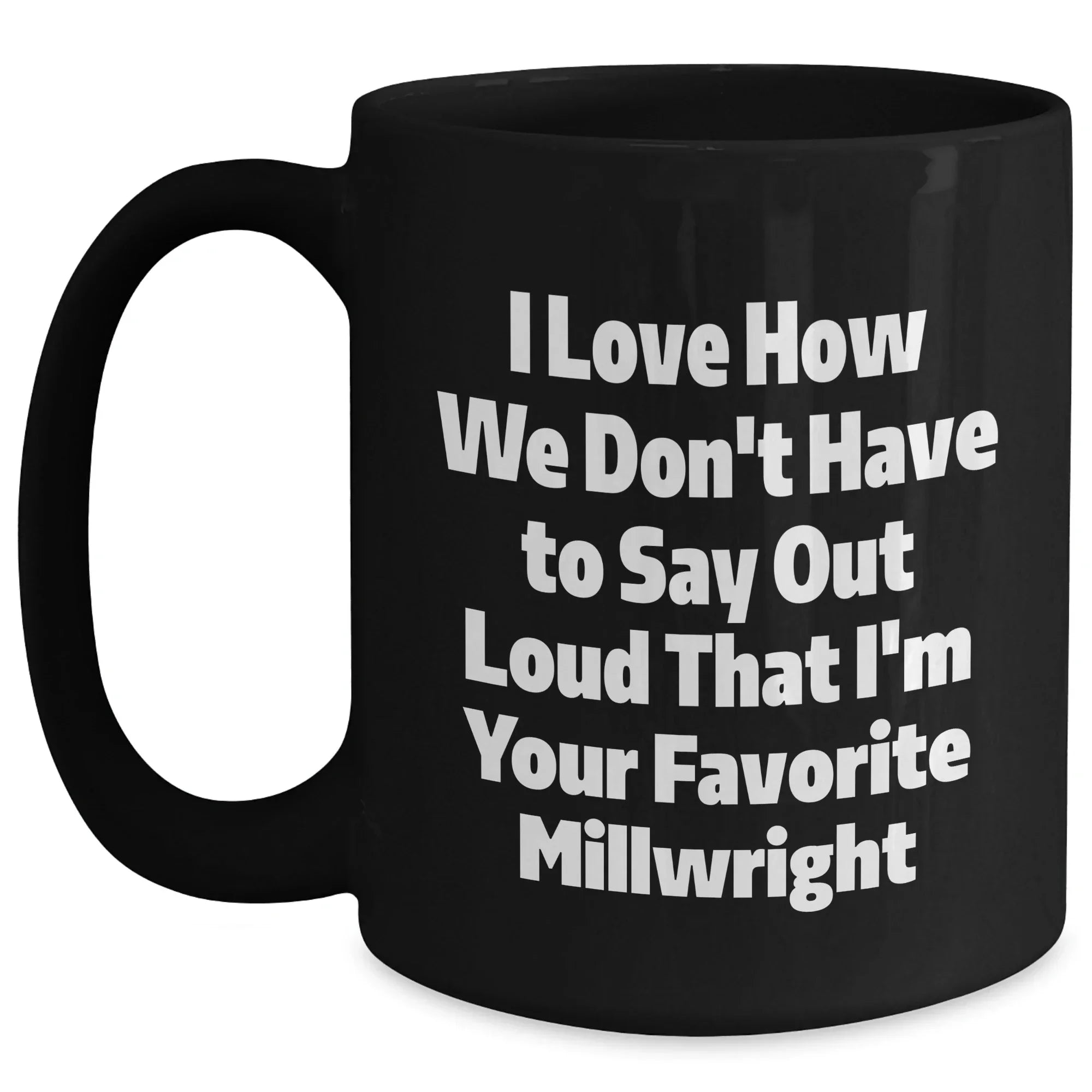 Gifts from Friends and Family for Millwrights, Funny Black Coffee Mug, I Love How We Don't Have To Say Out Loud That I'm Your Favorite Millwright, Unique Graduation Gifts