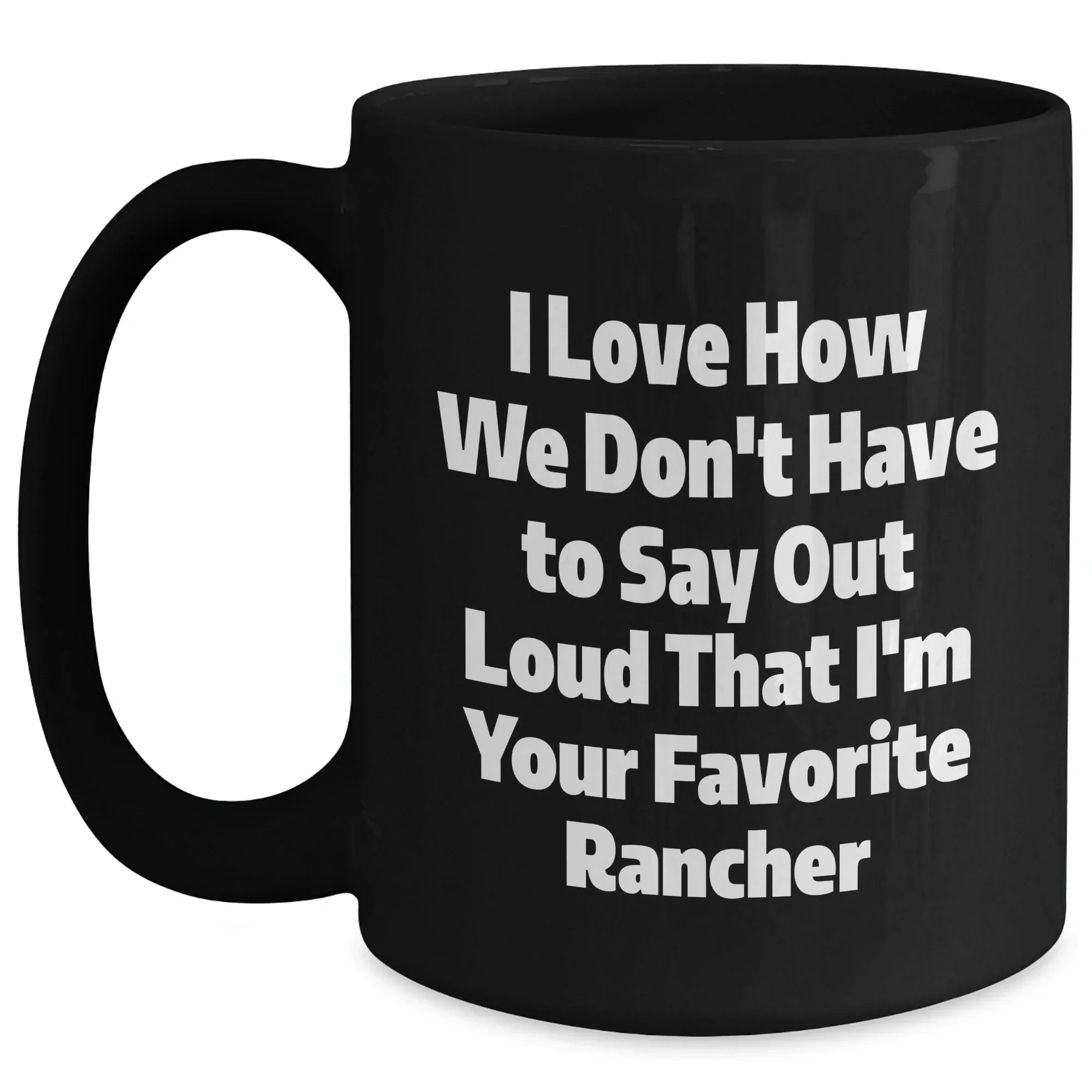 Funny Rancher Gifts from Friends and Family, I Love How We Don't Have To Say Out Loud That I'm Your Favorite Black Coffee Mug for Graduation
