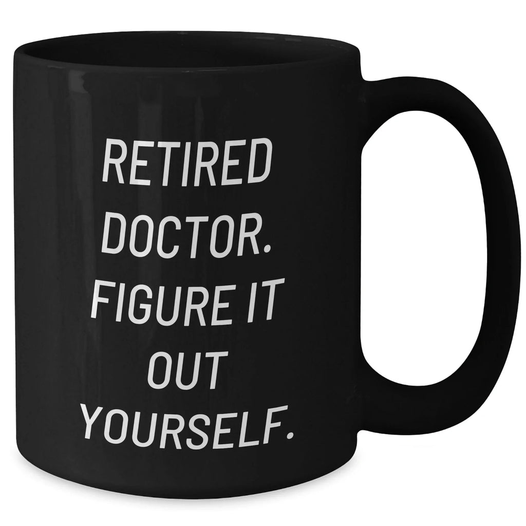 Funny Doctor Gifts for Mother's Day - 'Retired Doctor. Figure It Out Yourself.' Black Coffee Mug from Friends and Family