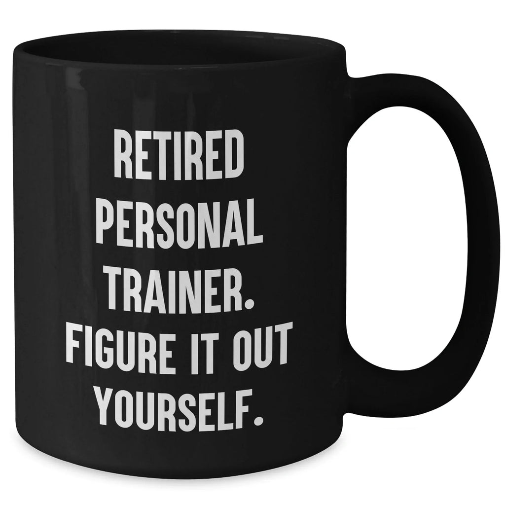 Funny Gifts from Women to Personal Trainers, 'Retired Personal Trainer. Figure It Out Yourself.' Black Coffee Mug for Graduation
