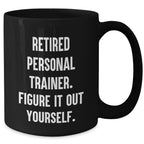 Funny Gifts from Women to Personal Trainers, 'Retired Personal Trainer. Figure It Out Yourself.' Black Coffee Mug for Graduation