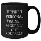 Funny Personal Trainer Gifts from Friends for Graduation Unique Personal Trainer Black Coffee Mug, 'Retired Personal Trainer. Figure It Out Yourself.'