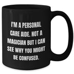 Funny Personal Care Aide Gifts - I'm A Personal Care Aide. Not A Magician But I Can See Why You Might Be Confused. - Gifts from Family to Personal Care Aide Men - Black Coffee Mug