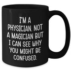 Funny Physician Gifts for Him - 'I'm A Physician. Not A Magician But I Can See Why You Might Be Confused.' Black Coffee Mug for Father's Day