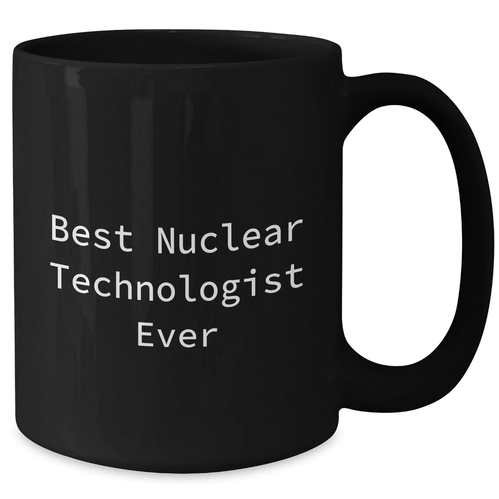 Funny Nuclear Technologist Black Coffee Mug Gifts from Men for Best Nuclear Technologist Ever, Mother's Day Unique Gifts