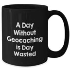 Geocaching Fun Gifts from Men to Geocaching Enthusiasts - A Day Without Geocaching Is Day Wasted Funny Quote on Black Coffee Mug, Father's Day Unique Gifts