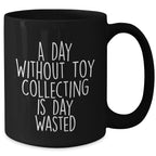 Funny Toy Collecting Gifts for Men from A Day Without Toy Collecting Is Day Wasted Black Coffee Mug for Father's Day