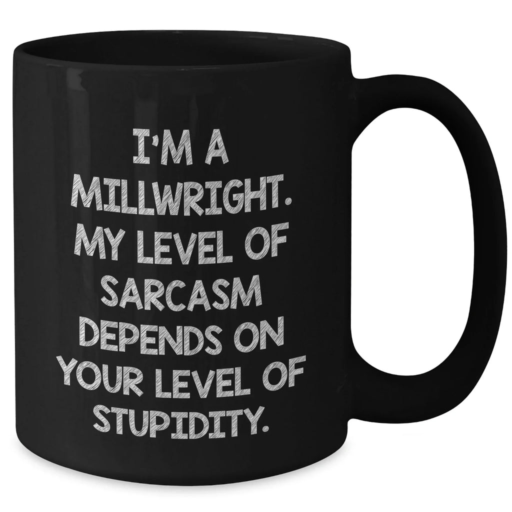 Funny Millwright Gifts, I'm A Millwright. My Level Of Sarcasm Depends On Your Level Of Stupidity. - Black Coffee Mug For Mother's Day