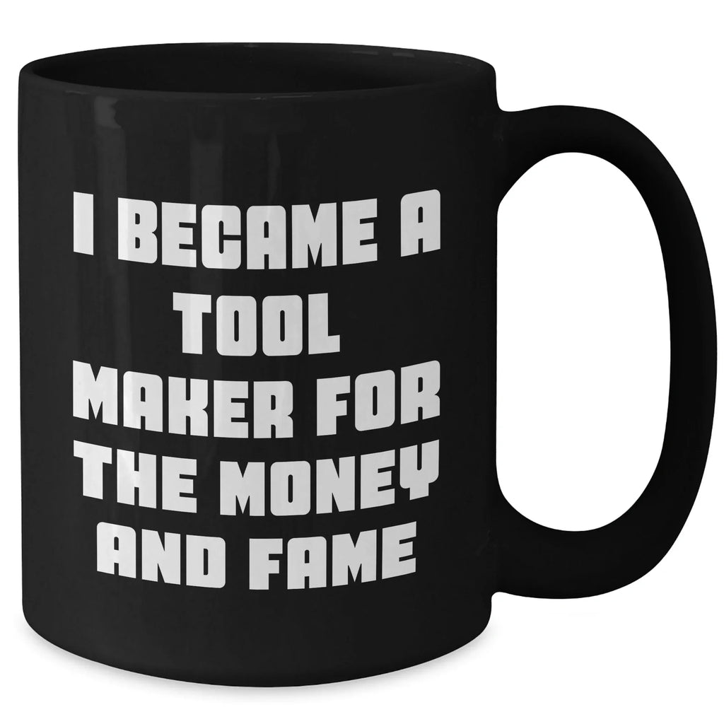 Funny Tool Maker Gifts from Men to Friends for Mother's Day - Black Coffee Mug, 'I Became A Tool Maker For The Money And Fame'