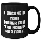 Funny Tool Maker Gifts from Men to Friends for Mother's Day - Black Coffee Mug, 'I Became A Tool Maker For The Money And Fame'