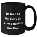 Funny Scientist Gifts from Mom - Be Nice to Me. I May Be Your Scientist One Day. - Black Coffee Mug for Men, Women, Coworkers, Family on Mother's Day