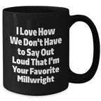 Gifts from Friends and Family for Millwrights, Funny Black Coffee Mug, I Love How We Don't Have To Say Out Loud That I'm Your Favorite Millwright, Unique Graduation Gifts
