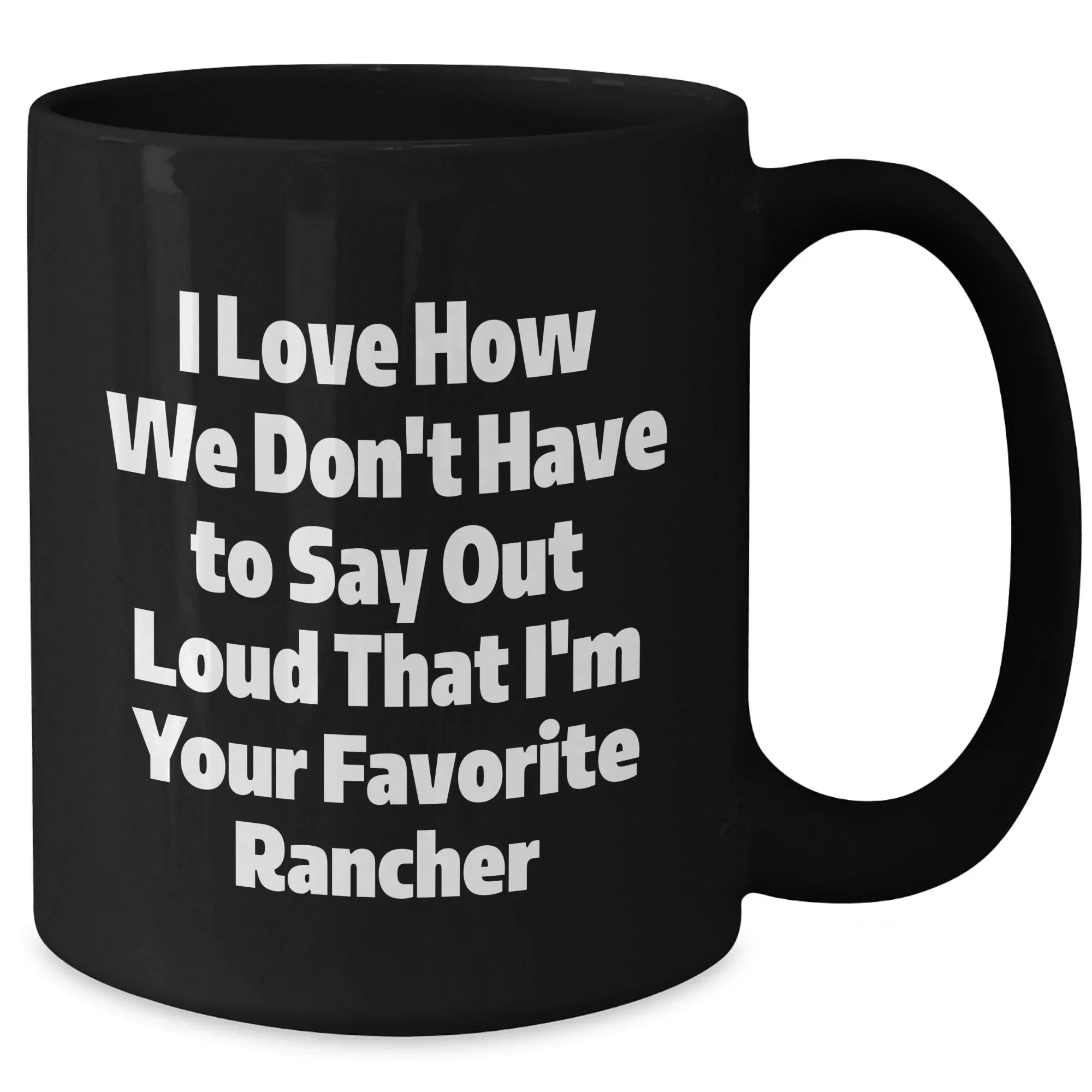 Funny Rancher Gifts from Friends and Family, I Love How We Don't Have To Say Out Loud That I'm Your Favorite Black Coffee Mug for Graduation