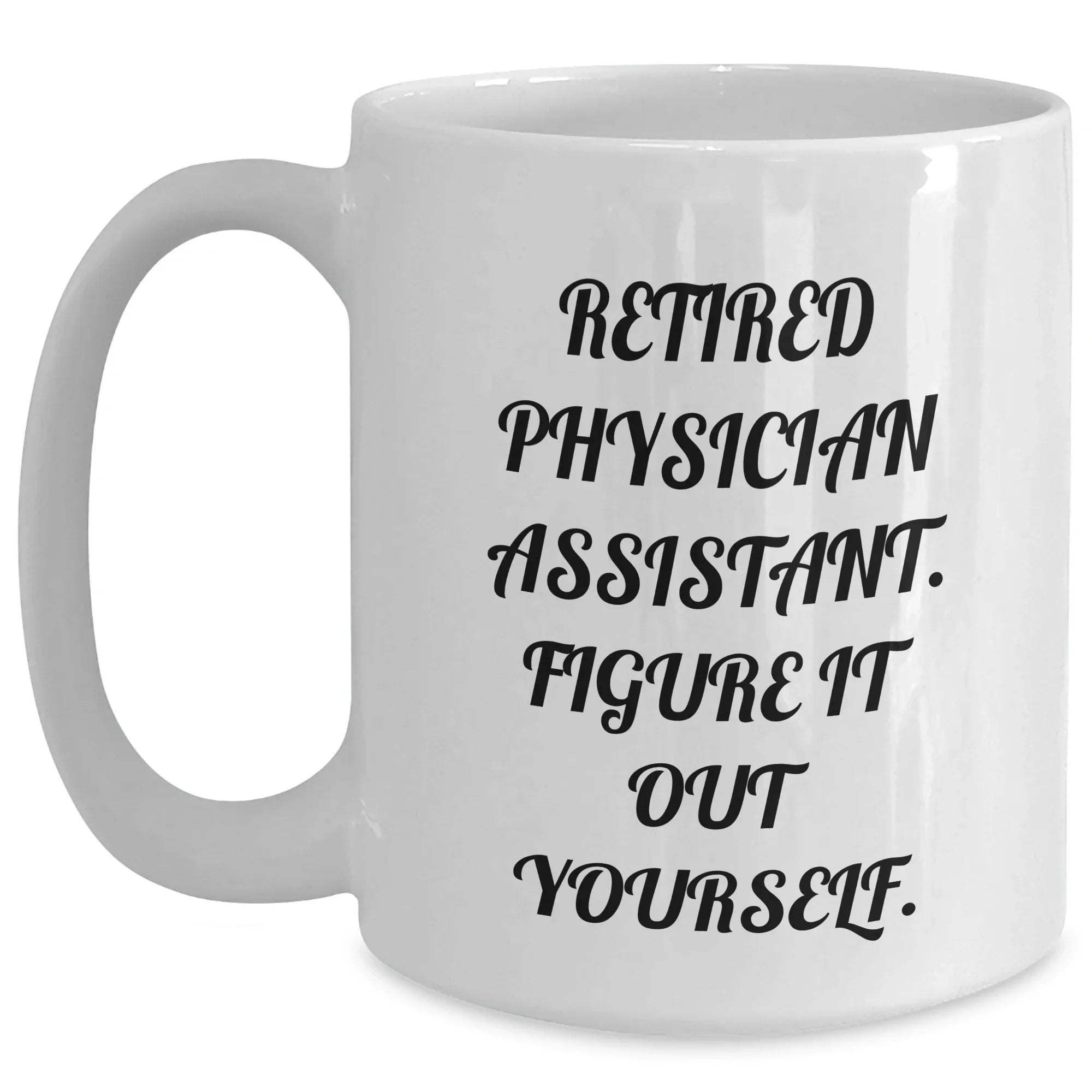 Physician Assistant Gifts, Funny Quote, Retired Physician Assistant Figure It Out Yourself, White Coffee Mug for Graduation, Gifts from Friends, Gifts for Physician Assistant