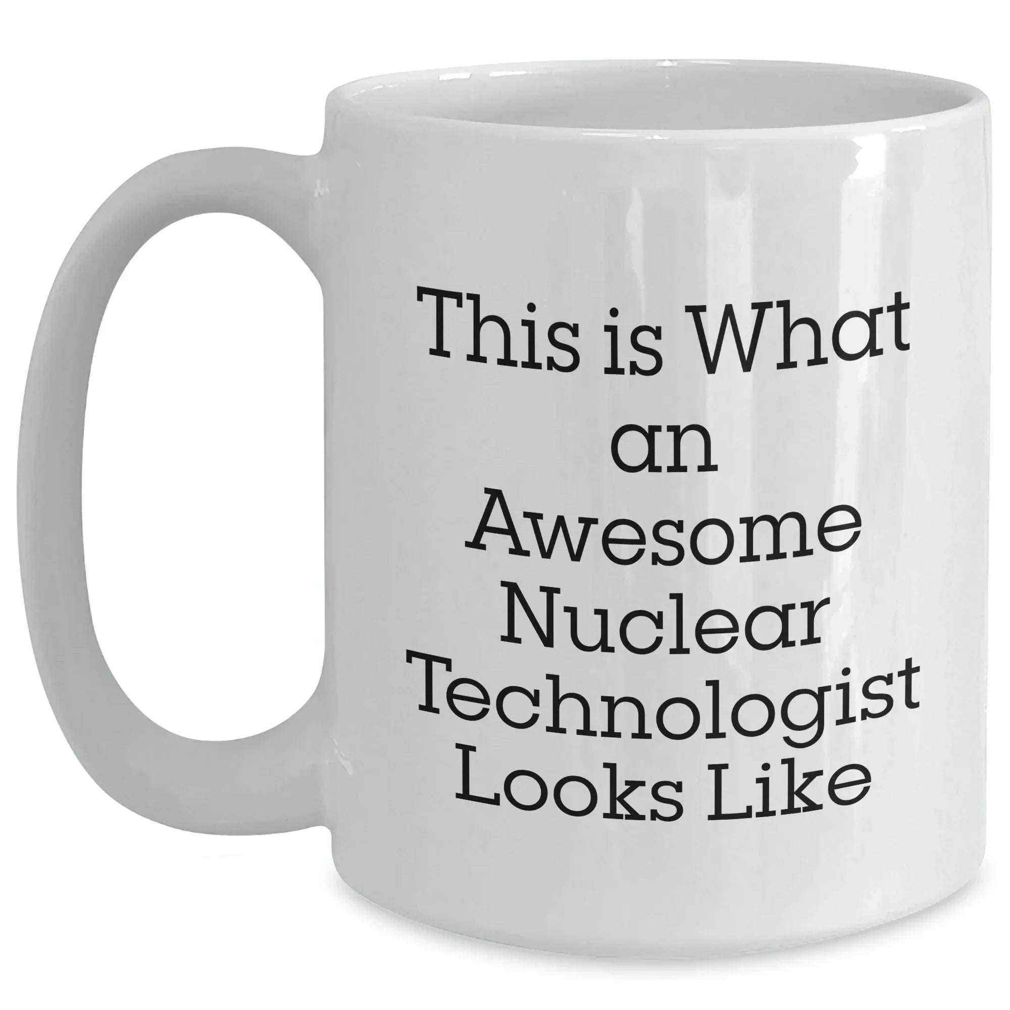 Nuclear Technologist Funny White Coffee Mug Gifts from Friends, Family, Coworkers, for Nuclear Technologist, Father's Day Unique