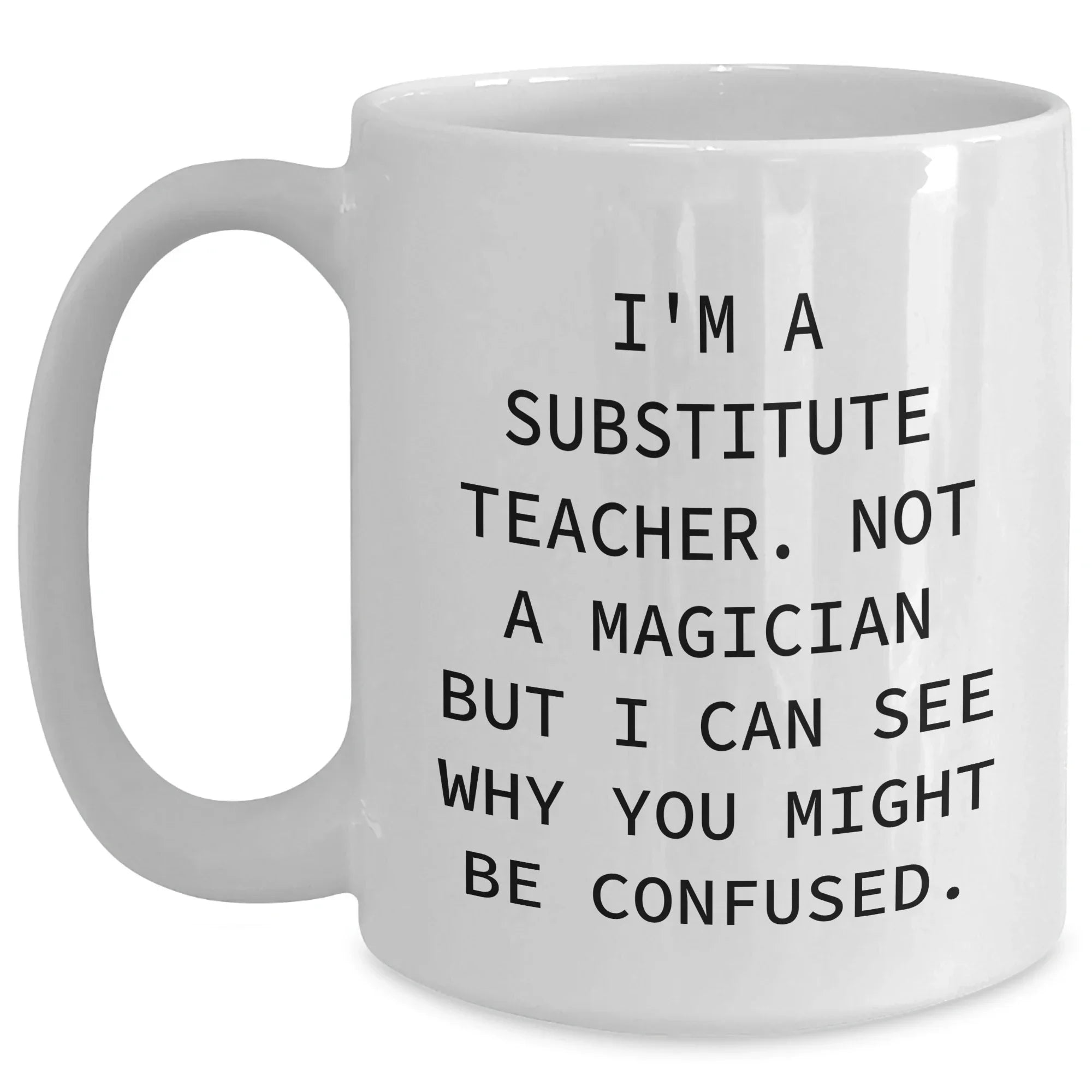 Funny Substitute Teacher Gifts from Friends for Father's Day White Coffee Mug, 'I'm A Substitute Teacher. Not A Magician But I Can See Why You Might Be Confused.,' for Men or Women