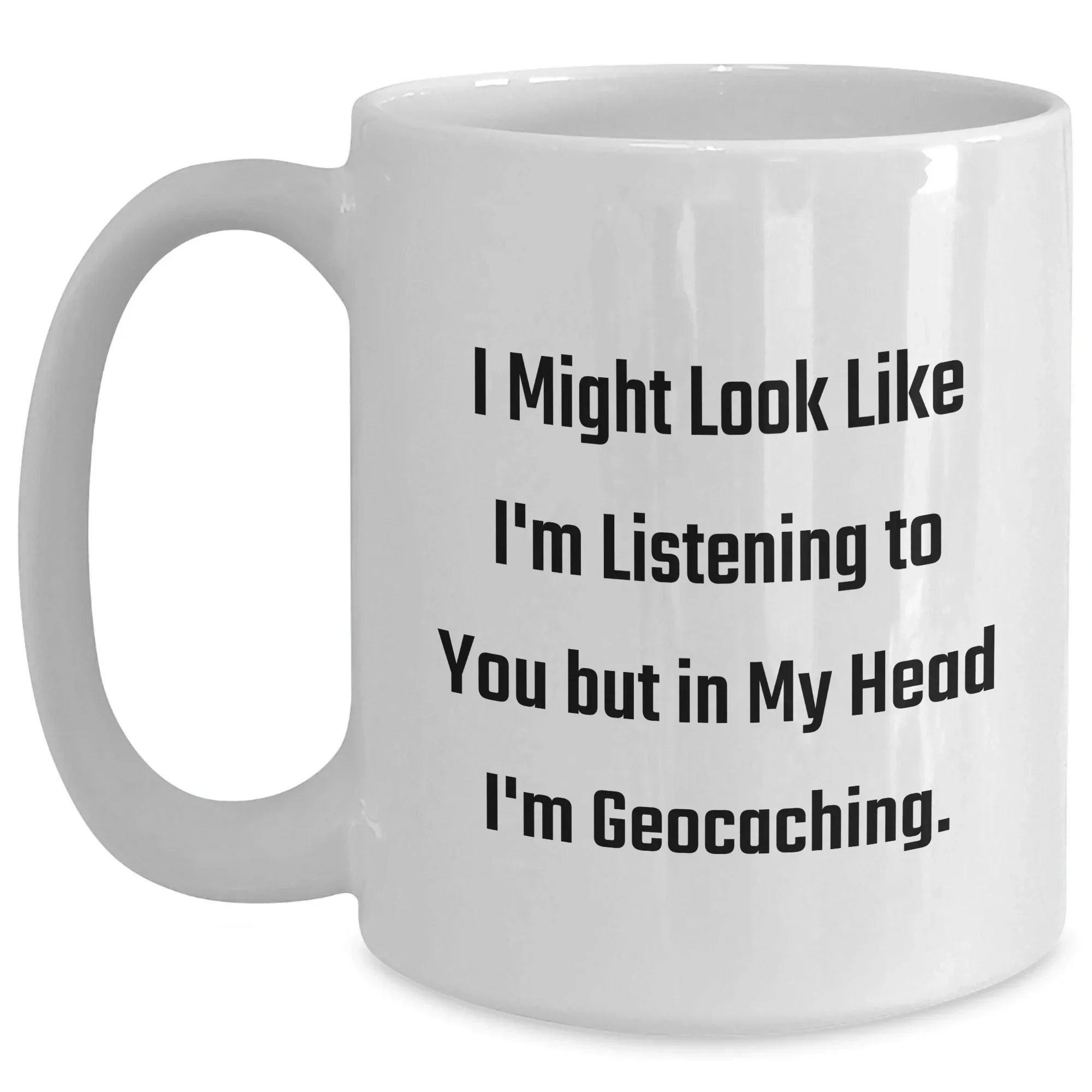 Funny Geocaching White Coffee Mug, Gifts from Men to Geocaching Friends, 'I Might Look Like I'm Listening To You But In My Head I'm Geocaching.'