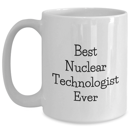 Funny Nuclear Technologist White Coffee Mugs Gifts from Friends - Best Nuclear Technologist Ever Quote, Mother's Day Unique Gifts for Her, White Coffee Mug for Him - Main