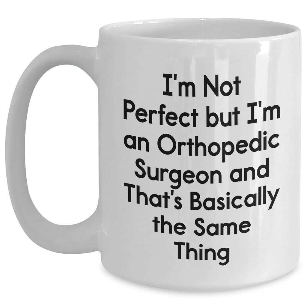 Orthopedic Surgeon Humor Gifts from Men - I'm Not Perfect But I'm An Orthopedic Surgeon And That's Basically The Same Thing White Coffee Mug for Mother's Day Unique Gifts