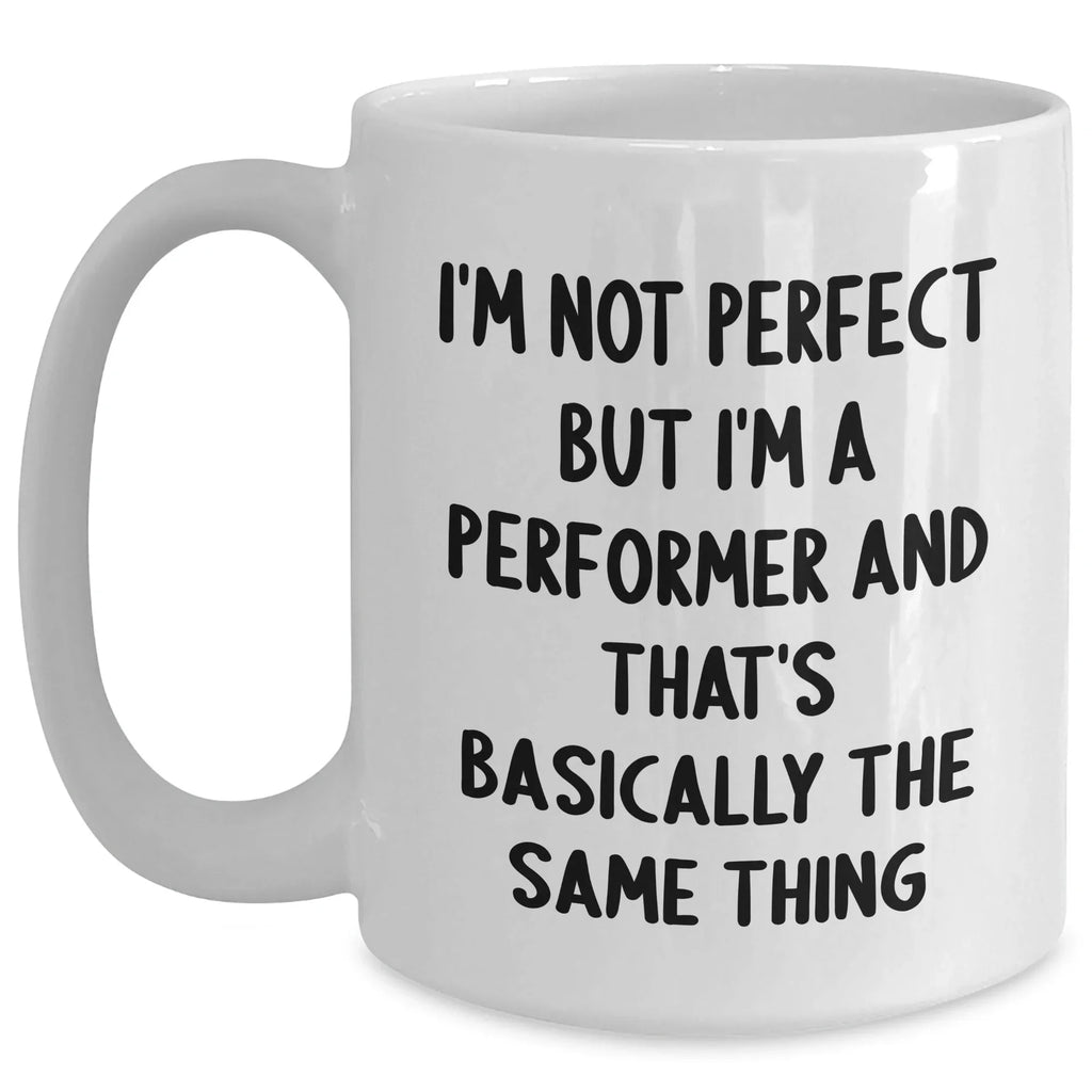 Funny White Coffee Mug for Performer Gifts Father's Day, 'I'm Not Perfect But I'm A Performer And That's Basically The Same Thing', Gifts from Friends, Gifts for Performer