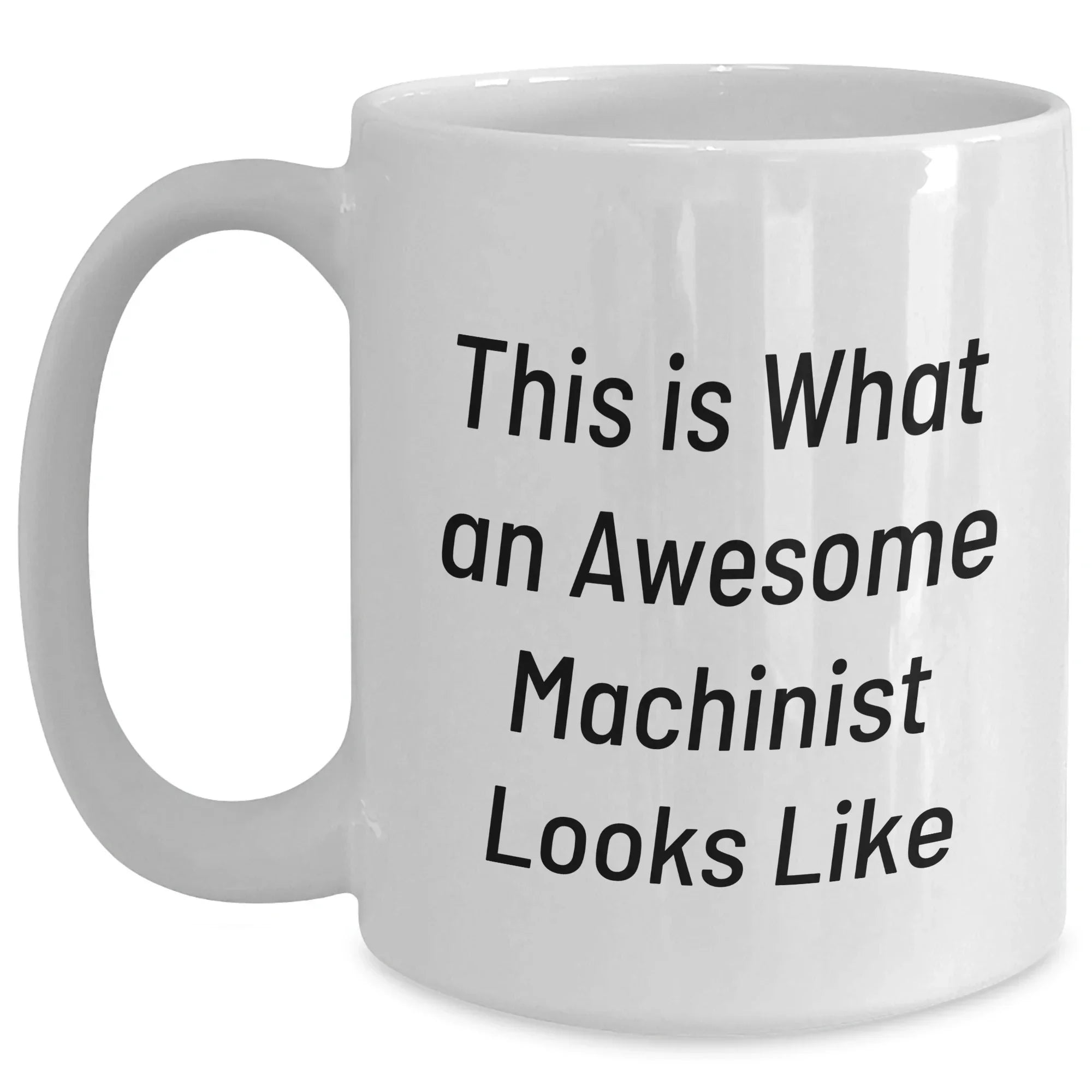 Funny Machinist Gifts for Dads - White Coffee Mug, 11oz or 15oz Capacity, Ceramic, Microwave & Dishwasher Safe, Gifts from Men to Machinist