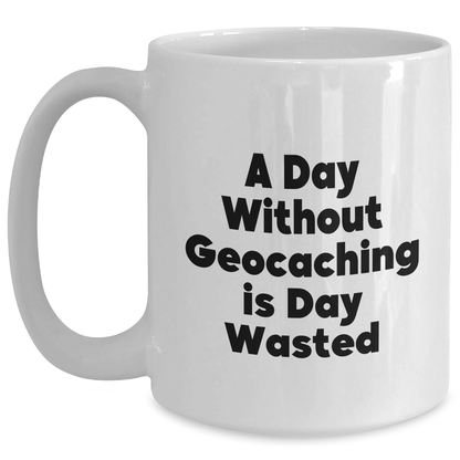 Funny Geocaching Gifts - 'A Day Without Geocaching Is Day Wasted' White Coffee Mug for Men or Women, Gifts from Family or Friends on Father's Day - Main