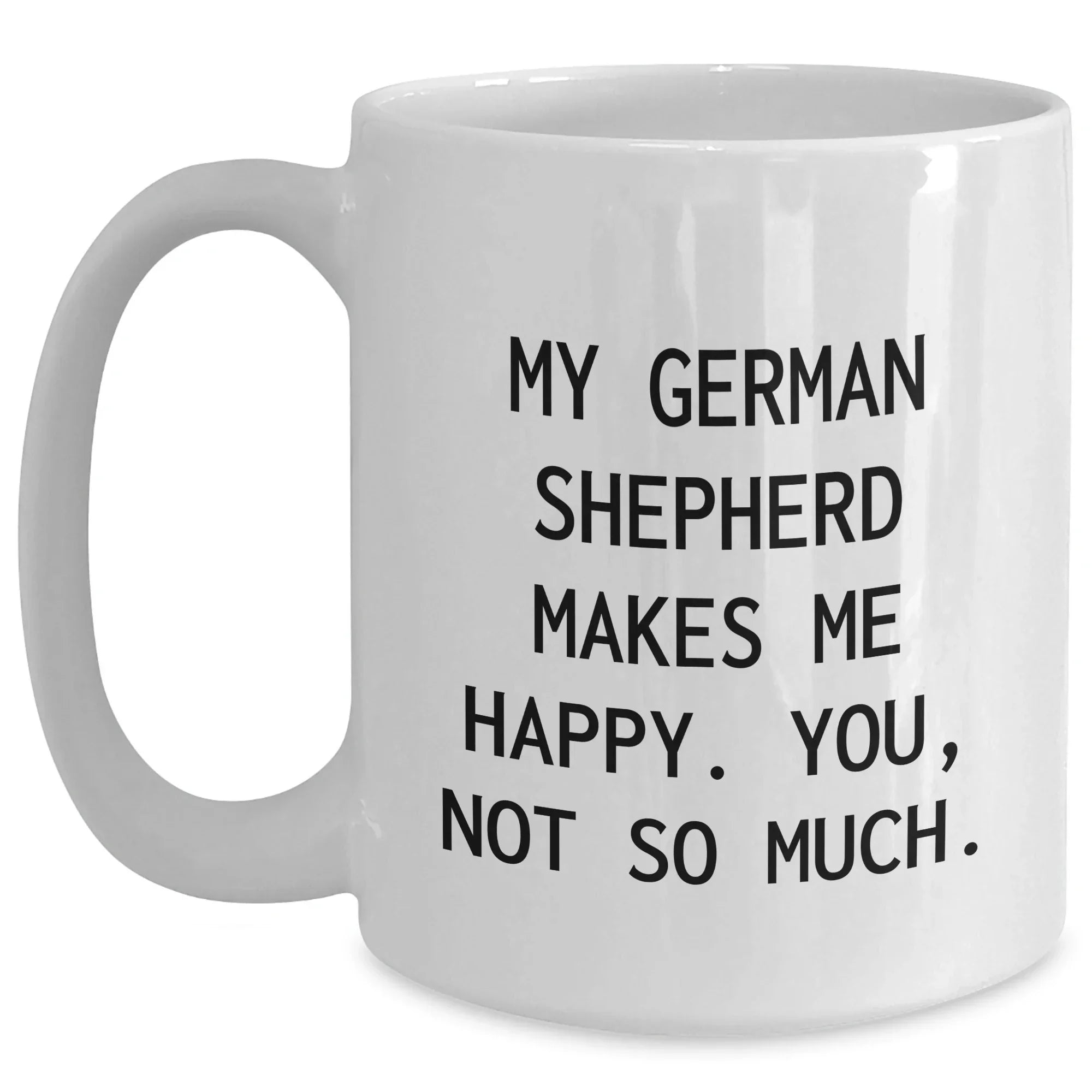 Funny German Shepherd Dog Gifts for Men - White Coffee Mug - 'My German Shepherd Makes Me Happy. You, Not So Much.'