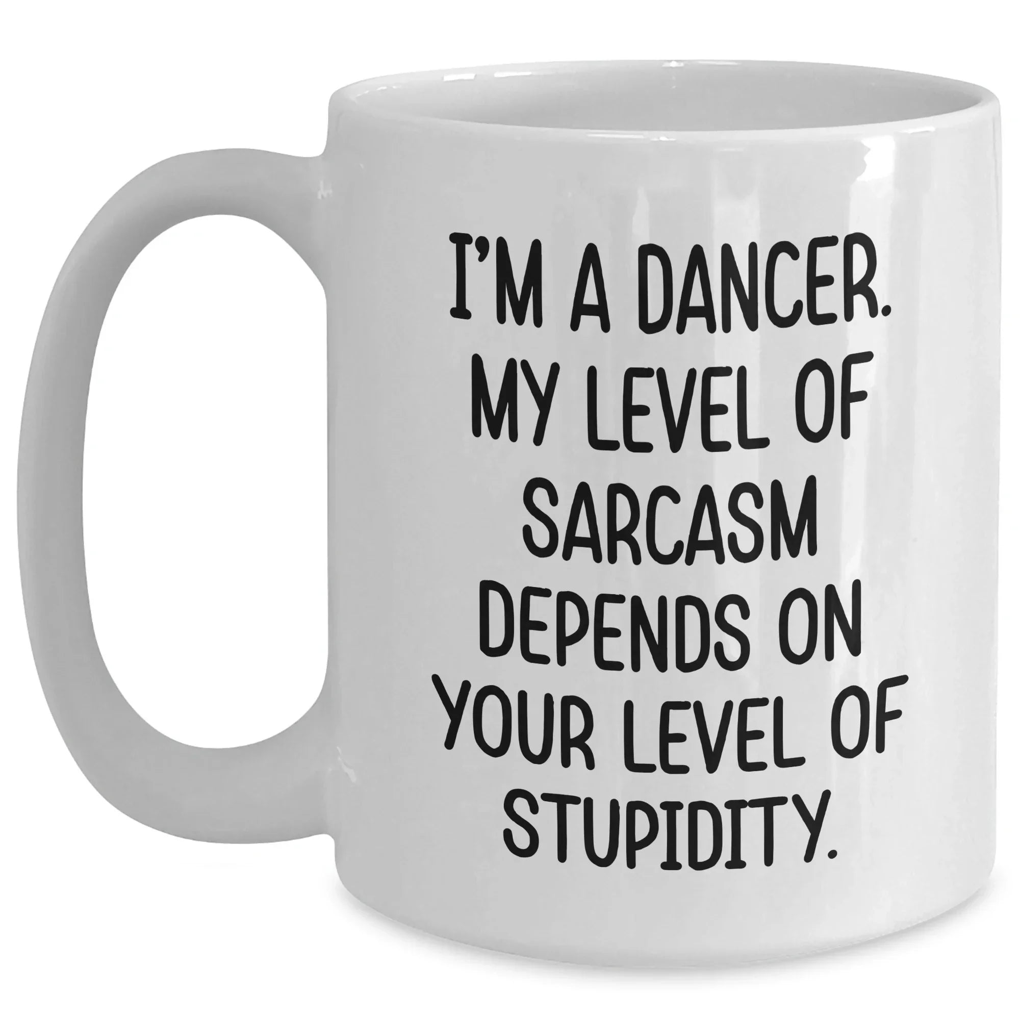 Funny Dancer Gifts from Men to Dancer Friends on Mother's Day, White Coffee Mug with 'I'm A Dancer. My Level Of Sarcasm Depends On Your Level Of Stupidity.' Quote