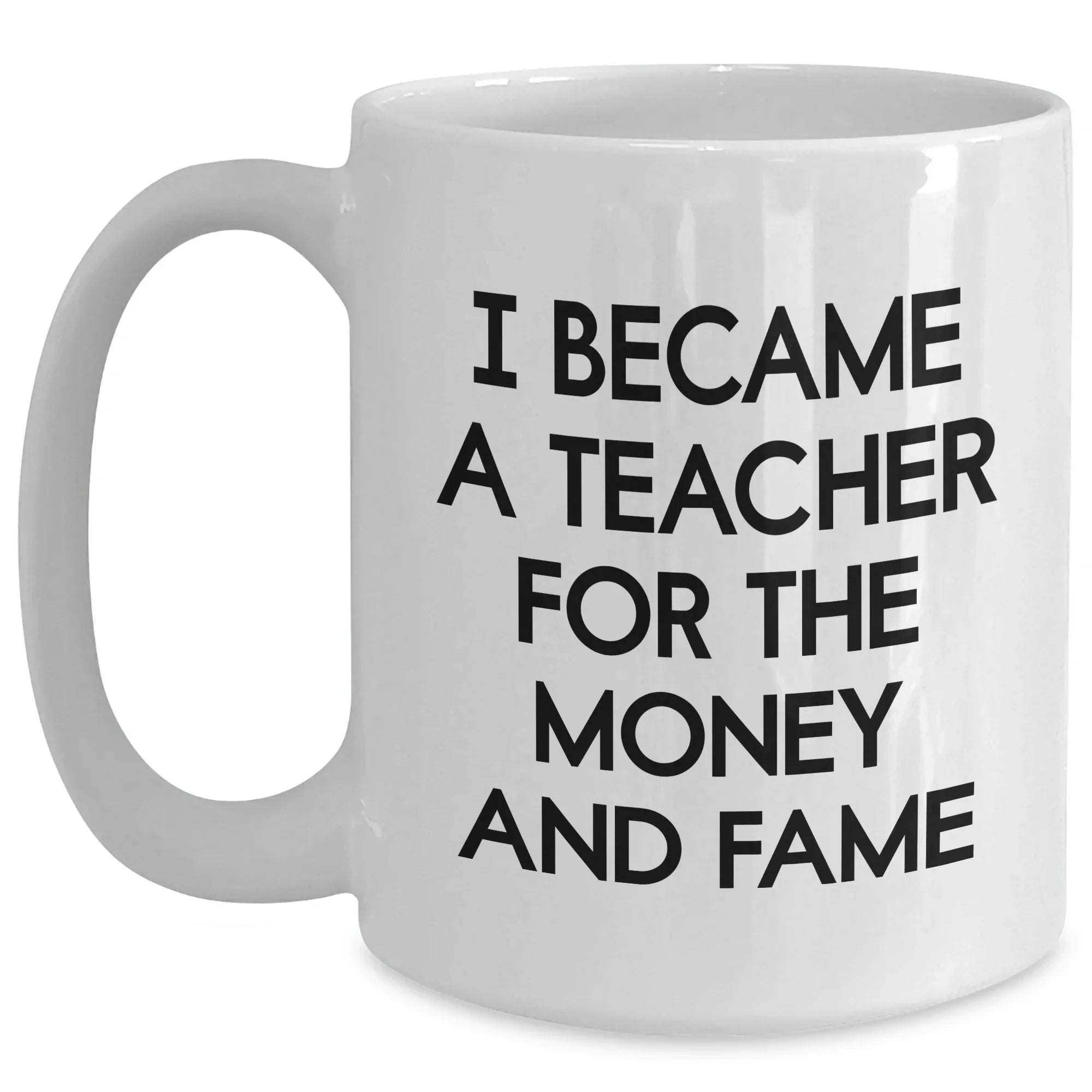 Teacher Humor Gifts from Friends for Mother's Day - 'I Became A Teacher For The Money And Fame' White Coffee Mug, 11oz or 15oz, Ceramic, Microwave and Dishwasher Safe