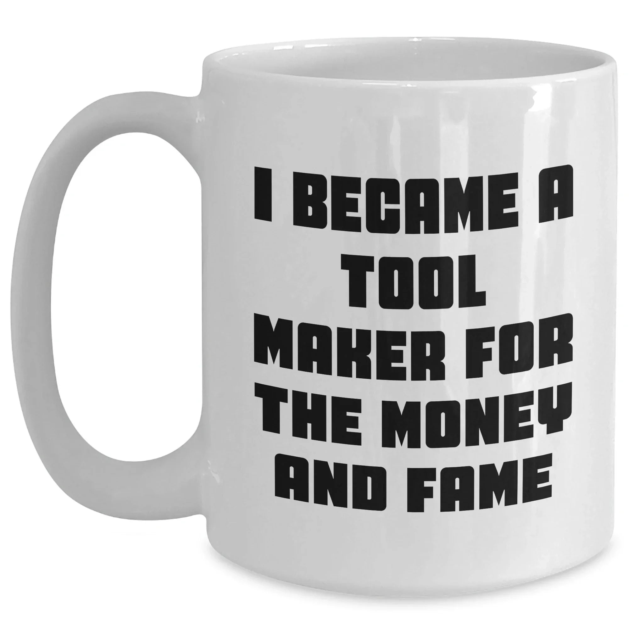 Funny Tool Maker Gifts from Men to Tool Maker Friends and Family - I Became A Tool Maker For The Money And Fame White Coffee Mug for Mother's Day Unique Gifts