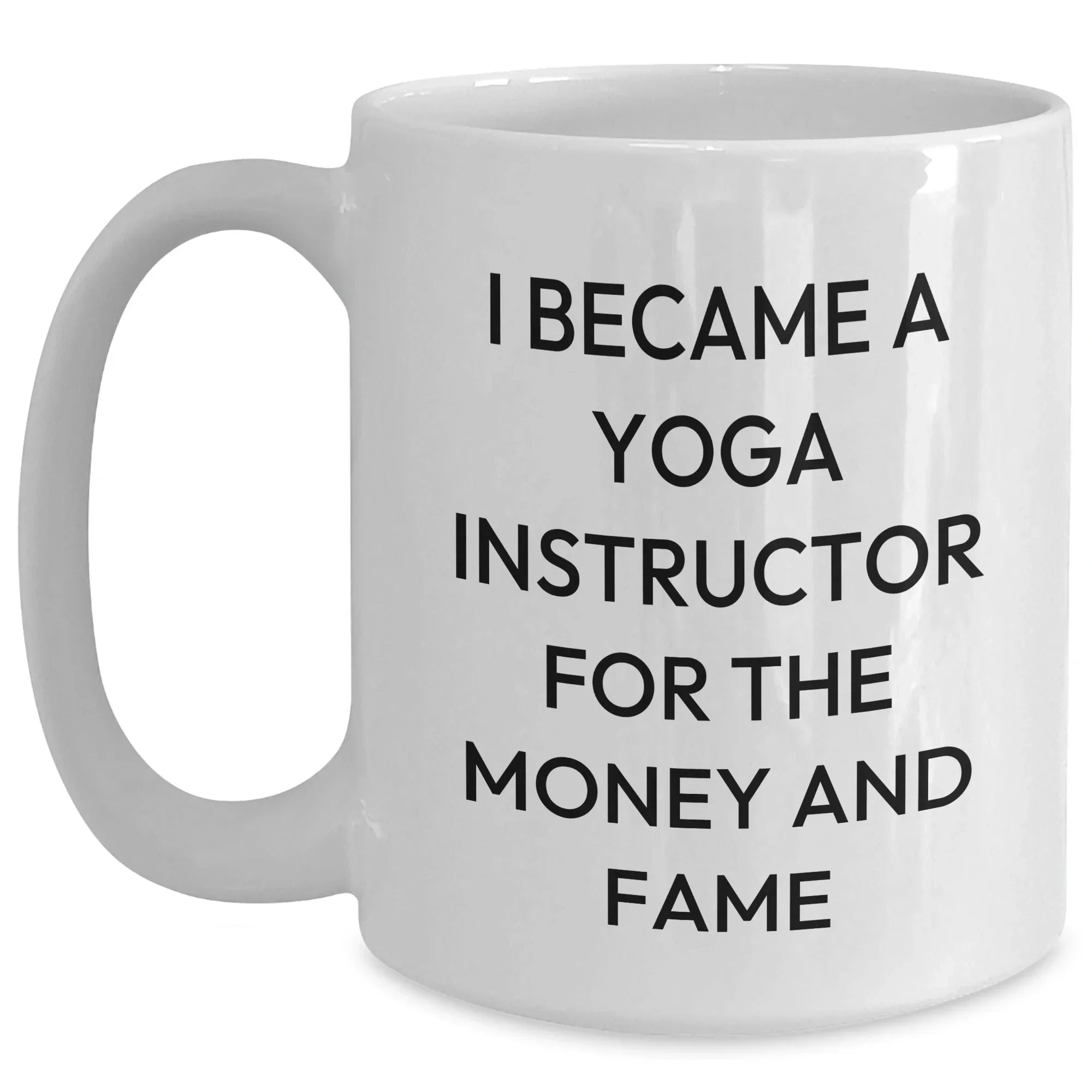 Funny Yoga Instructor Quote White Coffee Mugs from Men to Women Friends Family - I Became A Yoga Instructor For The Money And Fame Gifts for Mother's Day