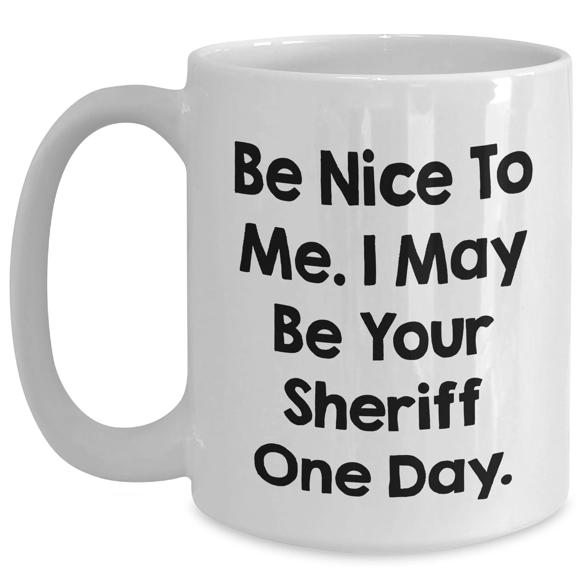 Funny Sheriff Gifts from Mom to Sheriff on Mother's Day - Be Nice To Me. I May Be Your Sheriff One Day. White Coffee Mug, 11oz or 15oz, Ceramic, Microwave, and Dishwasher Safe