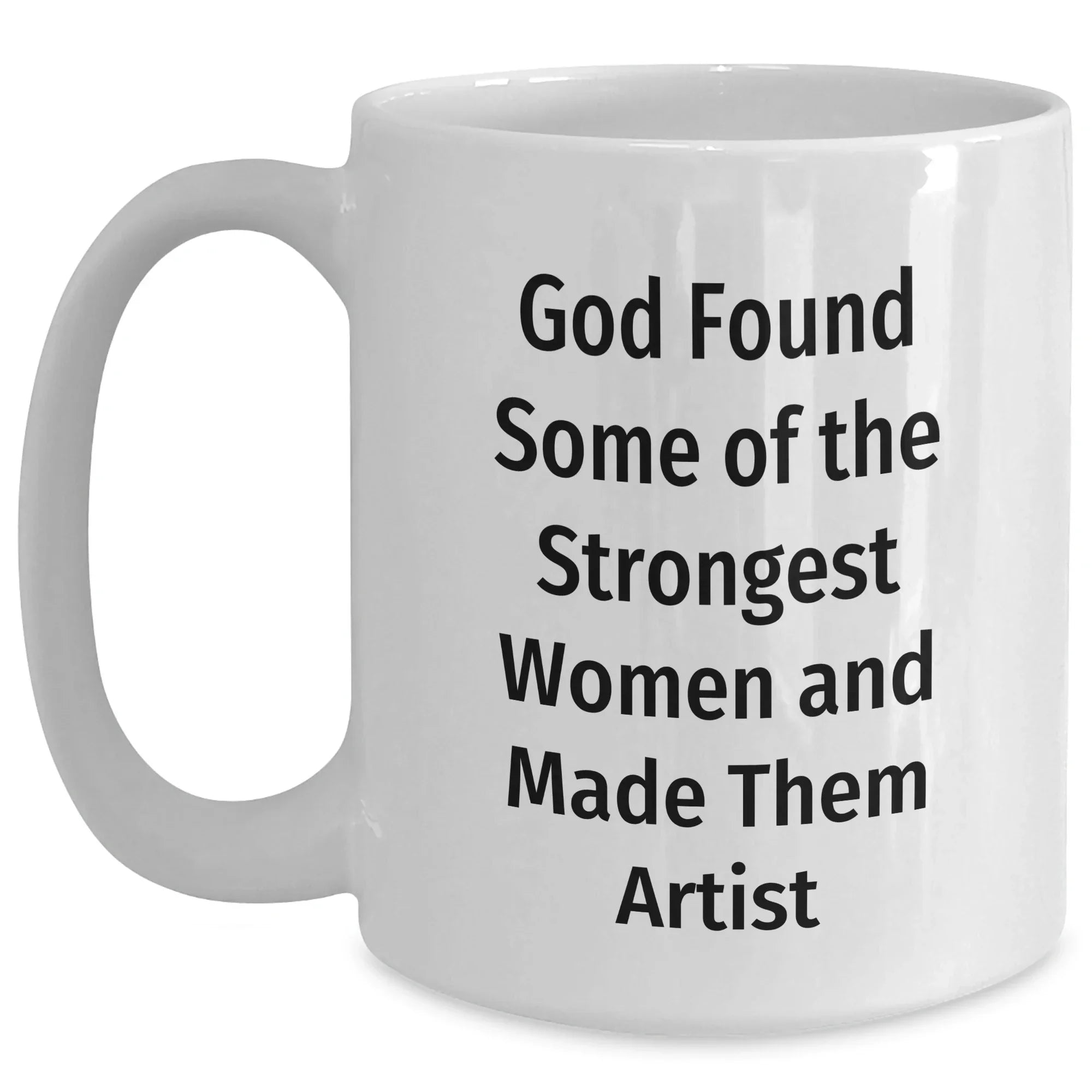 Funny Artist Gifts from Friends and Family for Graduation - White Coffee Mug, God Found Some Of The Strongest Women And Made Them Artist