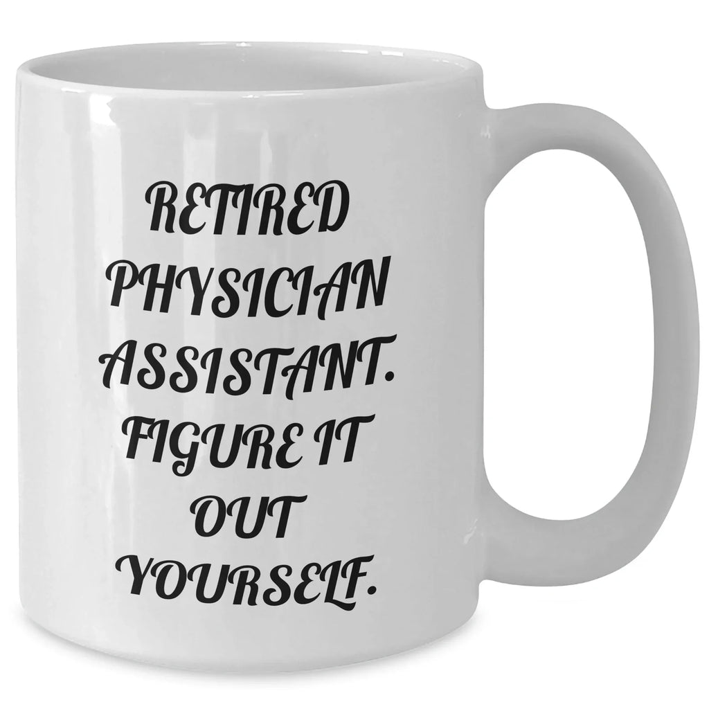Physician Assistant Gifts, Funny Quote, Retired Physician Assistant Figure It Out Yourself, White Coffee Mug for Graduation, Gifts from Friends, Gifts for Physician Assistant