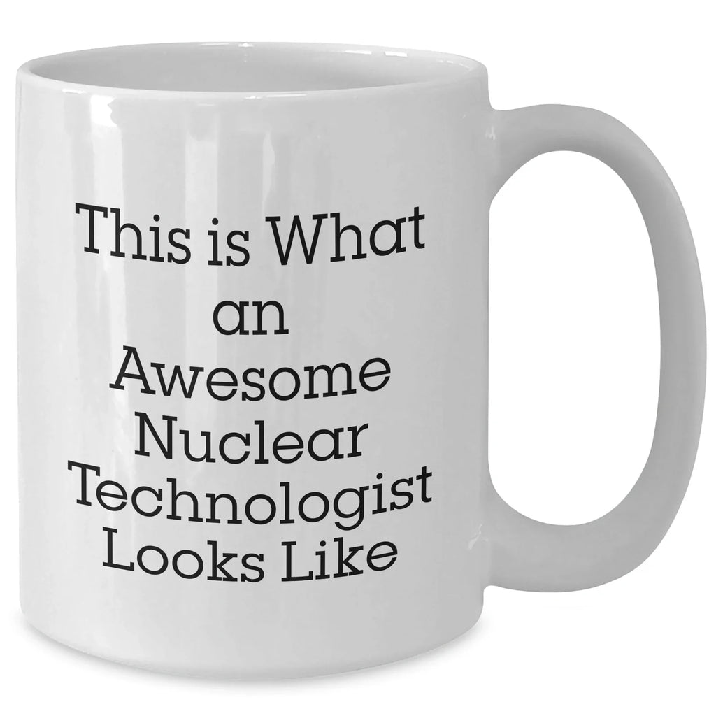 Nuclear Technologist Funny White Coffee Mug Gifts from Friends, Family, Coworkers, for Nuclear Technologist, Father's Day Unique