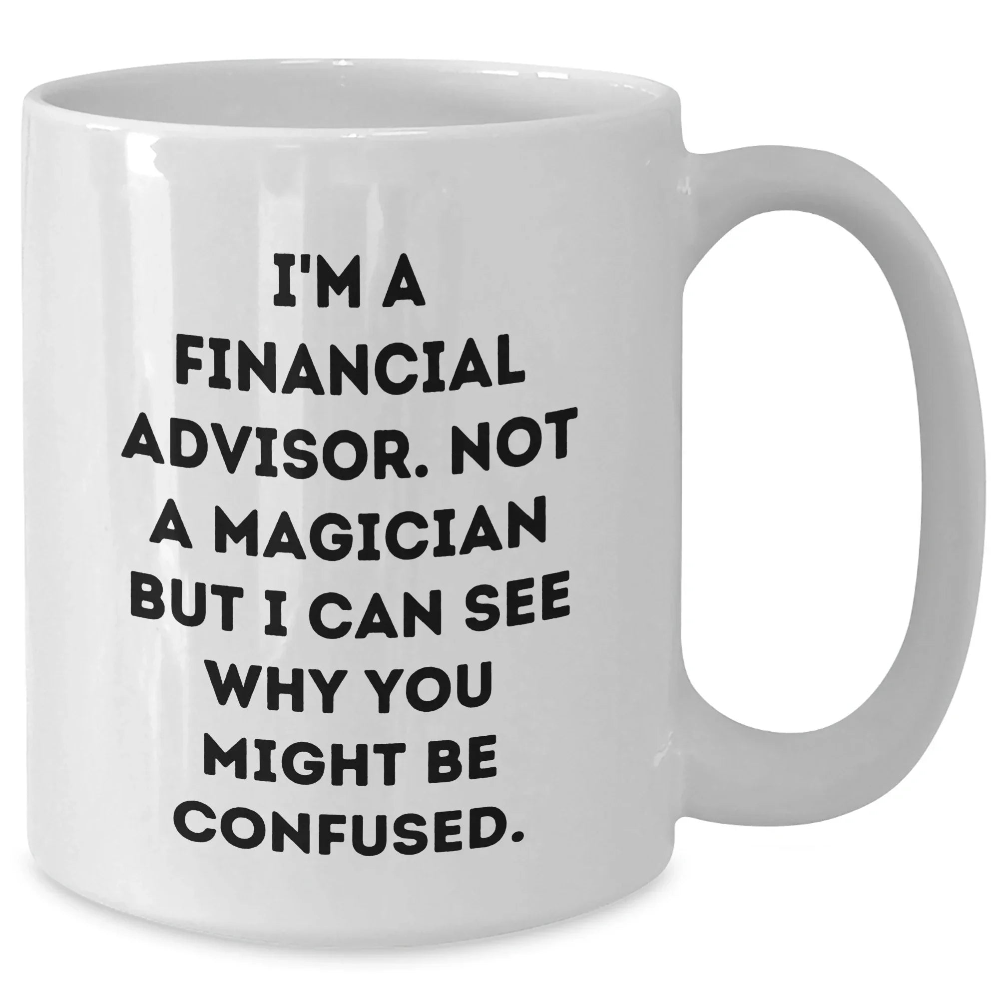 Funny Financial Advisor Gifts from Men to Friends - White Coffee Mug, I'm A Financial Advisor. Not A Magician But I Can See Why You Might Be Confused. - Father's Day Unique Gifts