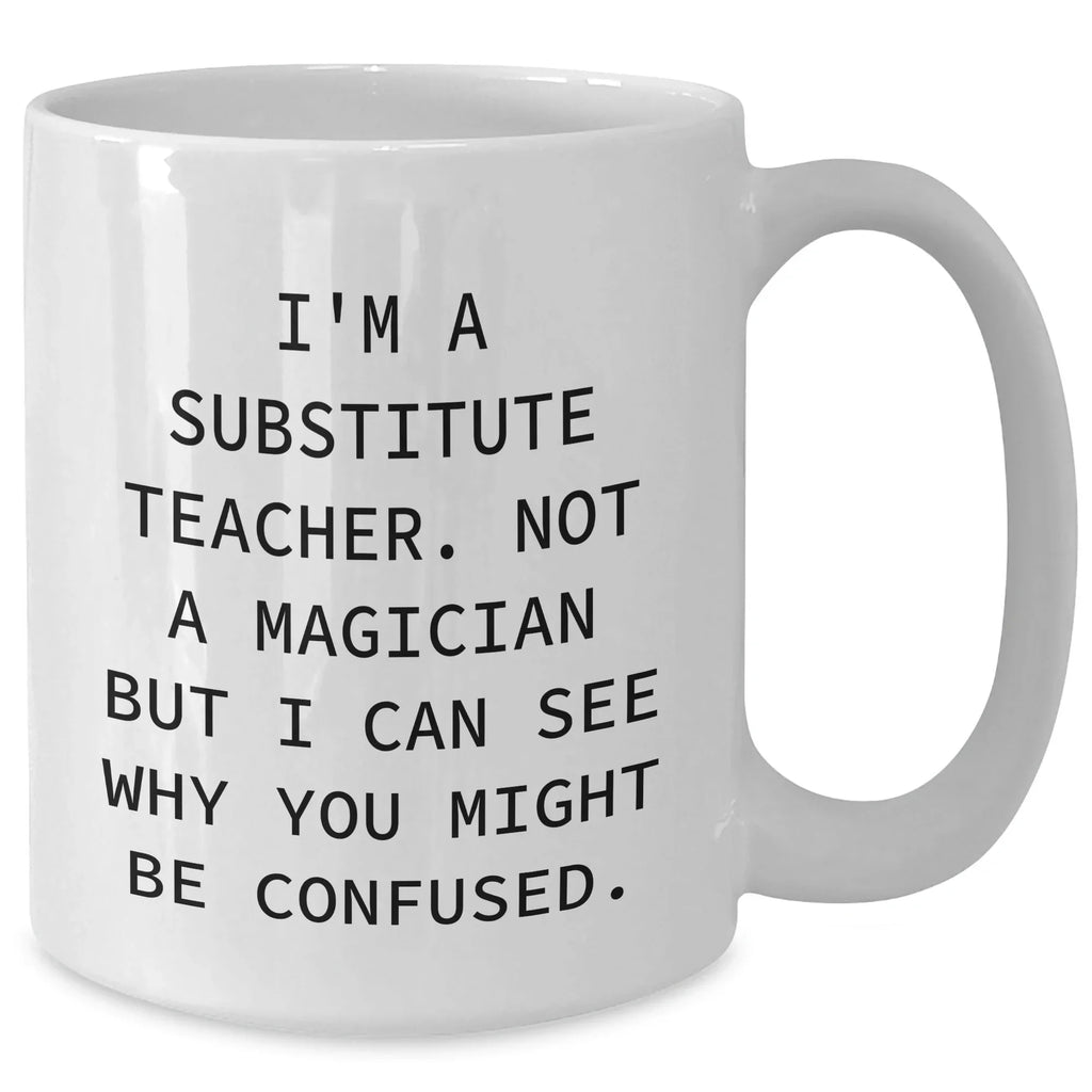 Funny Substitute Teacher Gifts from Friends for Father's Day White Coffee Mug, 'I'm A Substitute Teacher. Not A Magician But I Can See Why You Might Be Confused.,' for Men or Women