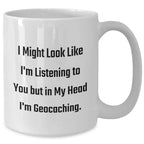 Funny Geocaching White Coffee Mug, Gifts from Men to Geocaching Friends, 'I Might Look Like I'm Listening To You But In My Head I'm Geocaching.'