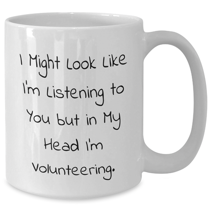 Funny Volunteering Humor, Gifts from Friends for Father's Day, White Coffee Mug - I Might Look Like I'm Listening To You But In My Head I'm Volunteering. - Additional