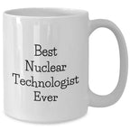 Funny Nuclear Technologist White Coffee Mugs Gifts from Friends - Best Nuclear Technologist Ever Quote, Mother's Day Unique Gifts for Her, White Coffee Mug for Him