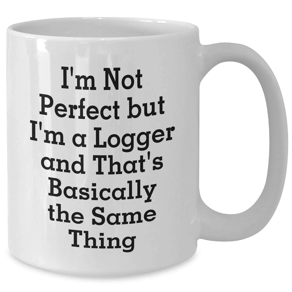 Funny Logger Gifts from Friends for Graduation Unique White Coffee Mugs, 'I'm Not Perfect But I'm A Logger And That's Basically The Same Thing' Quote