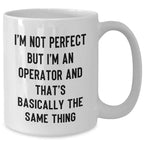 Funny Operator Gift – I'm Not Perfect But I'm An Operator And That's Basically The Same Thing – White Ceramic Coffee Mug for Machine Operators, Plant Workers, or Tech Pros