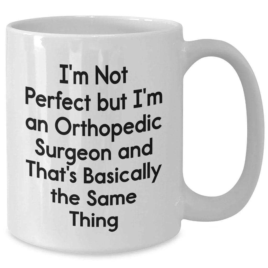 Orthopedic Surgeon Humor Gifts from Men - I'm Not Perfect But I'm An Orthopedic Surgeon And That's Basically The Same Thing White Coffee Mug for Mother's Day Unique Gifts