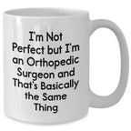 Orthopedic Surgeon Humor Gifts from Men - I'm Not Perfect But I'm An Orthopedic Surgeon And That's Basically The Same Thing White Coffee Mug for Mother's Day Unique Gifts