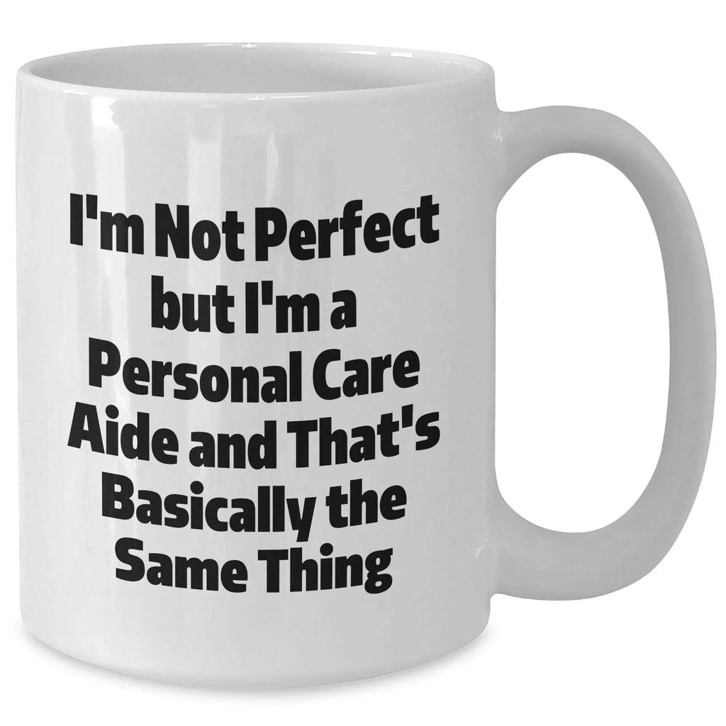 Funny Personal Care Aide Gifts from Friends, Gifts for Personal Care Aide, White Coffee Mug, I'm Not Perfect But I'm A Personal Care Aide And That's Basically The Same Thing Graduation Unique Gifts
