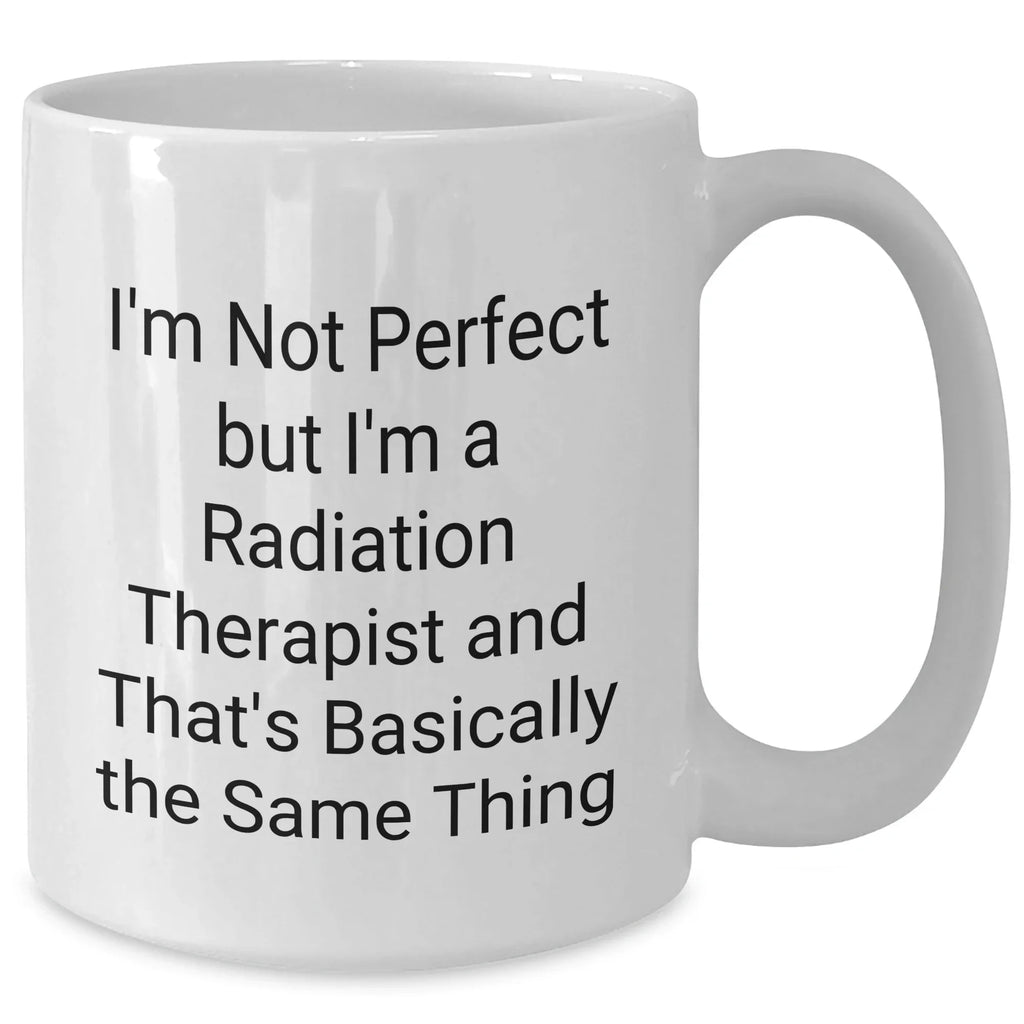 Radiation Therapist Funny Quote Gifts, Gifts from Friends for Radiation Therapist, White Coffee Mug, 11oz or 15oz, Ceramic, Microwave and Dishwasher Safe, Graduation Unique Gifts